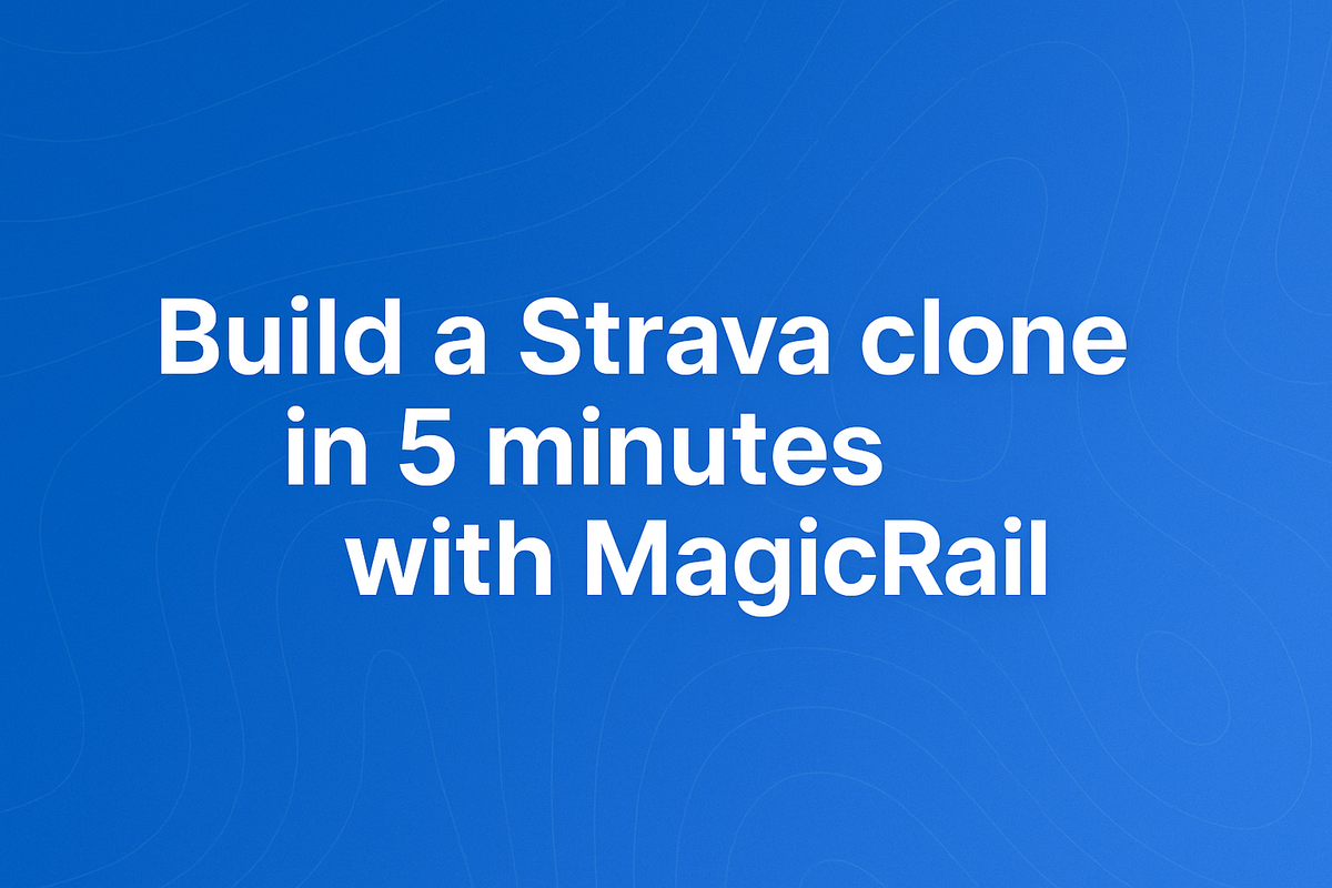Build a Strava Clone in 5 Minutes with MagicRail